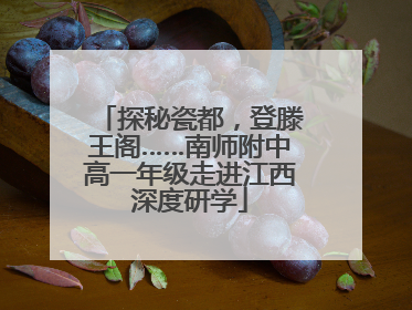 探秘瓷都，登滕王阁……南师附中高一年级走进江西深度研学