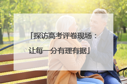 探访高考评卷现场：让每一分有理有据