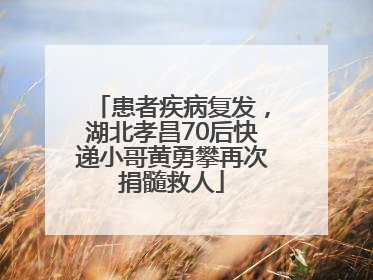 患者疾病复发，湖北孝昌70后快递小哥黄勇攀再次捐髓救人