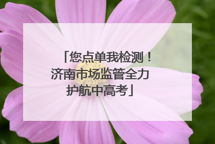 您点单我检测！济南市场监管全力护航中高考