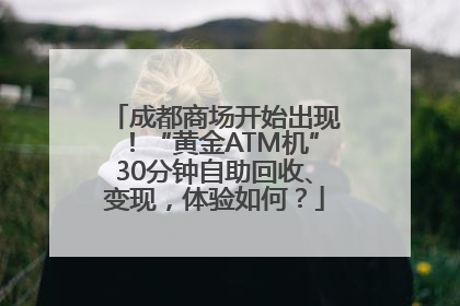 成都商场开始出现！“黄金ATM机”30分钟自助回收、变现，体验如何？