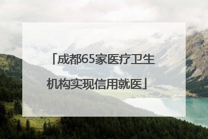 成都65家医疗卫生机构实现信用就医
