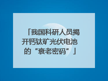 我国科研人员揭开钙钛矿光伏电池的“衰老密码”