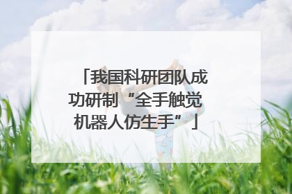 我国科研团队成功研制“全手触觉机器人仿生手”