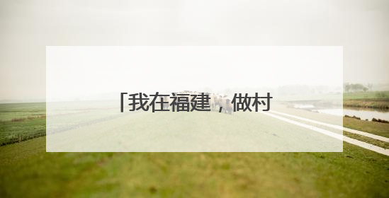 我在福建，做村里的“CEO”