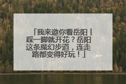 我来邀你看岳阳丨踩一脚就开花？岳阳这条魔幻步道，连走路都变得好玩！
