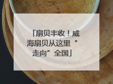 扇贝丰收！威海扇贝从这里“走向”全国
