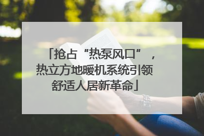 抢占“热泵风口”，热立方地暖机系统引领舒适人居新革命