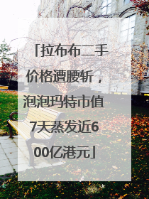 拉布布二手价格遭腰斩，泡泡玛特市值7天蒸发近600亿港元