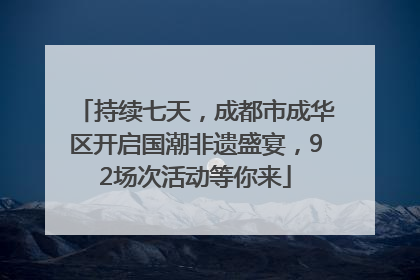 持续七天，成都市成华区开启国潮非遗盛宴，92场次活动等你来
