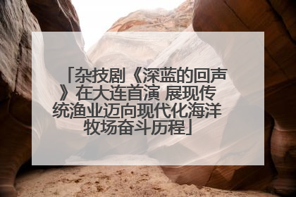 杂技剧《深蓝的回声》在大连首演 展现传统渔业迈向现代化海洋牧场奋斗历程