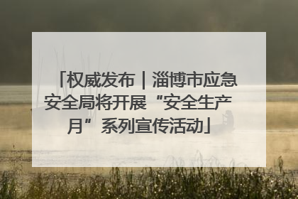 权威发布｜淄博市应急安全局将开展“安全生产月”系列宣传活动