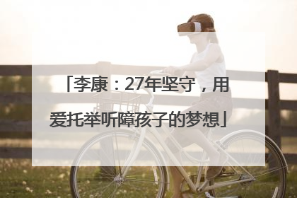 李康：27年坚守，用爱托举听障孩子的梦想