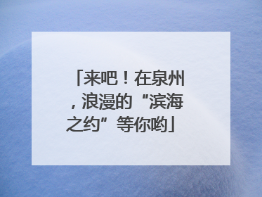来吧！在泉州，浪漫的“滨海之约”等你哟