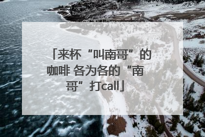 来杯“叫南哥”的咖啡 各为各的“南哥”打call