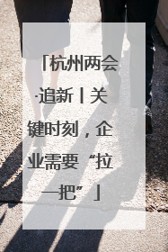 杭州两会·追新丨关键时刻，企业需要“拉一把”