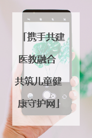 携手共建医教融合 共筑儿童健康守护网