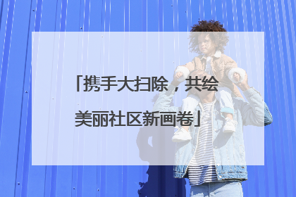 携手大扫除，共绘美丽社区新画卷