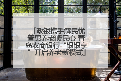 政银携手解民忧 普惠养老暖民心 青岛农商银行“银银享”开启养老新模式