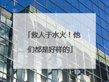 救人于水火！他们都是好样的