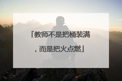 教师不是把桶装满，而是把火点燃