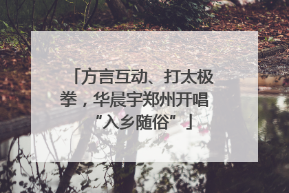 方言互动、打太极拳，华晨宇郑州开唱“入乡随俗”
