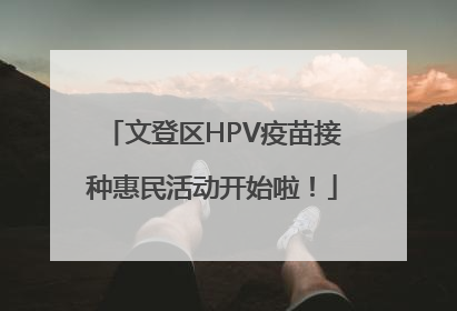 文登区HPV疫苗接种惠民活动开始啦！