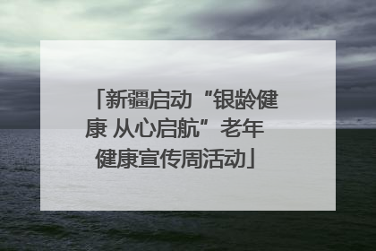 新疆启动“银龄健康 从心启航”老年健康宣传周活动