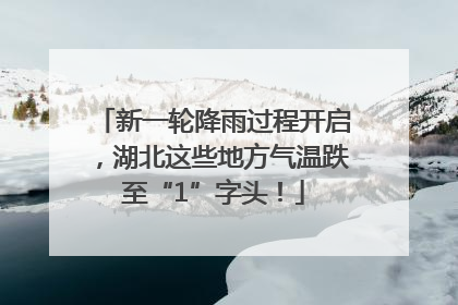 新一轮降雨过程开启，湖北这些地方气温跌至“1”字头！