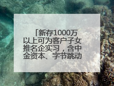 新存1000万以上可为客户子女推名企实习，含中金资本、字节跳动、谷歌等！兴业银行回应：属实