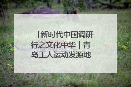 新时代中国调研行之文化中华｜青岛工人运动发源地红色文化浸人心