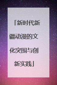 新时代新疆动漫的文化突围与创新实践