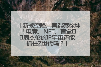 新歌空降、再遇蔡徐坤！电竞、NFT、盲盒⋯⋯周杰伦的IP宇宙还能抓住Z世代吗？