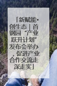 新赋能•创生态｜首钢园“产业跃升计划”发布会举办，促进产业合作交流走深走实