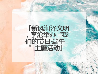 新风润泽文明，李沧举办“我们的节日·端午”主题活动