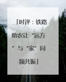 时评：铁路助农让“远方”与“家”同频共振
