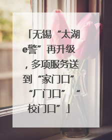 无锡“太湖e警”再升级，多项服务送到“家门口”“厂门口”“校门口”