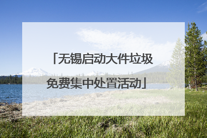 无锡启动大件垃圾免费集中处置活动