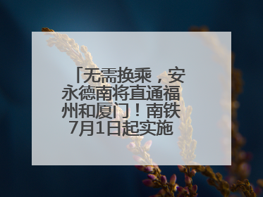 无需换乘，安永德南将直通福州和厦门！南铁7月1日起实施新列车运行图