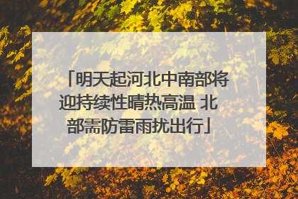明天起河北中南部将迎持续性晴热高温 北部需防雷雨扰出行