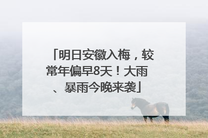 明日安徽入梅，较常年偏早8天！大雨、暴雨今晚来袭