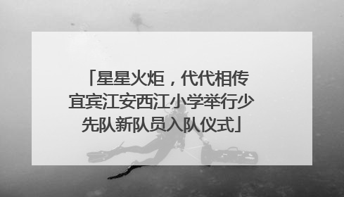 星星火炬，代代相传 宜宾江安西江小学举行少先队新队员入队仪式
