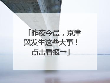 昨夜今晨，京津冀发生这些大事！点击看报→
