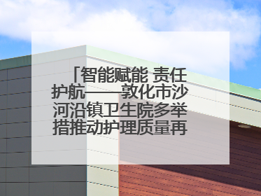 智能赋能 责任护航——敦化市沙河沿镇卫生院多举措推动护理质量再上新台阶
