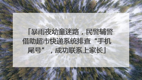 暴雨夜幼童迷路，民警辅警借助超市快递系统排查“手机尾号”，成功联系上家长