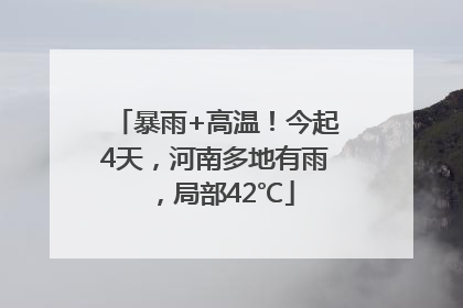 暴雨+高温！今起4天，河南多地有雨，局部42℃