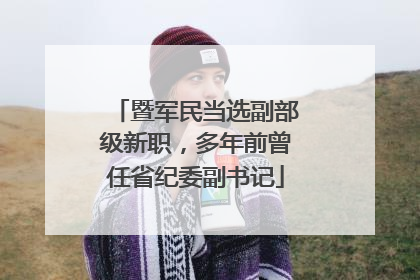 暨军民当选副部级新职，多年前曾任省纪委副书记