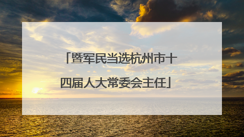 暨军民当选杭州市十四届人大常委会主任