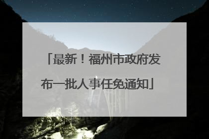 最新！福州市政府发布一批人事任免通知