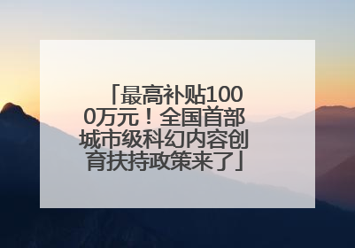 最高补贴1000万元！全国首部城市级科幻内容创育扶持政策来了